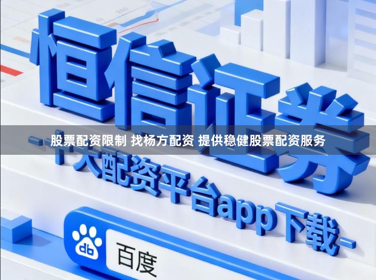 股票配资限制 找杨方配资 提供稳健股票配资服务