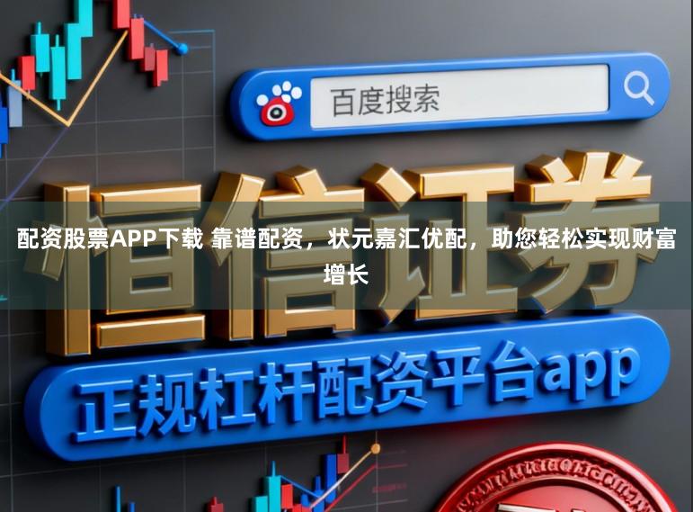 配资股票APP下载 靠谱配资，状元嘉汇优配，助您轻松实现财富增长