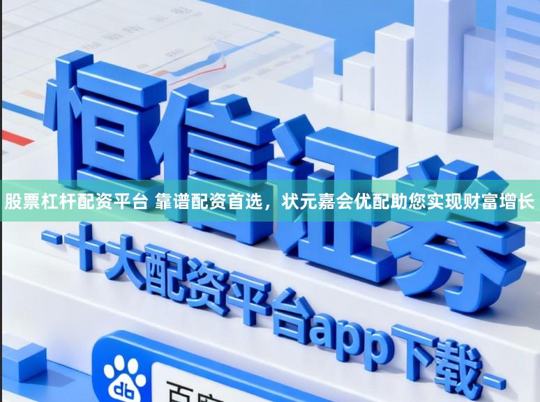 股票杠杆配资平台 靠谱配资首选，状元嘉会优配助您实现财富增长