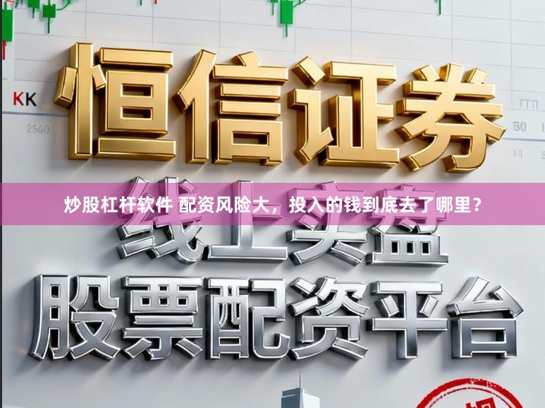 炒股杠杆软件 配资风险大，投入的钱到底去了哪里？