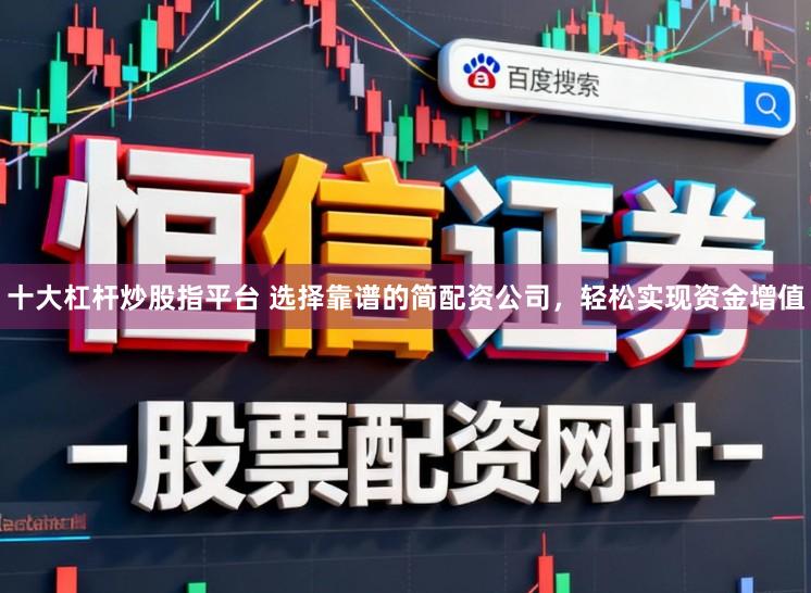 十大杠杆炒股指平台 选择靠谱的简配资公司，轻松实现资金增值