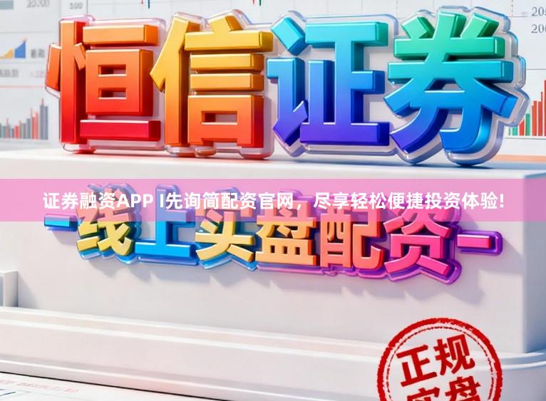 证券融资APP I先询简配资官网，尽享轻松便捷投资体验!