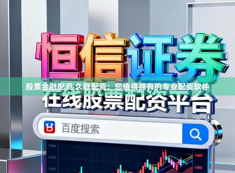 股票金融配资 久联配资:您值得拥有的专业配资软件