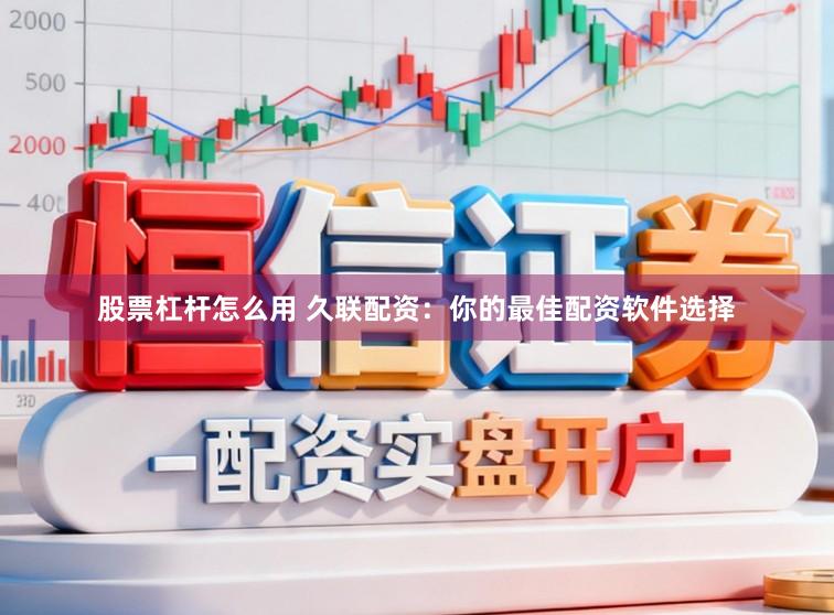 股票杠杆怎么用 久联配资：你的最佳配资软件选择