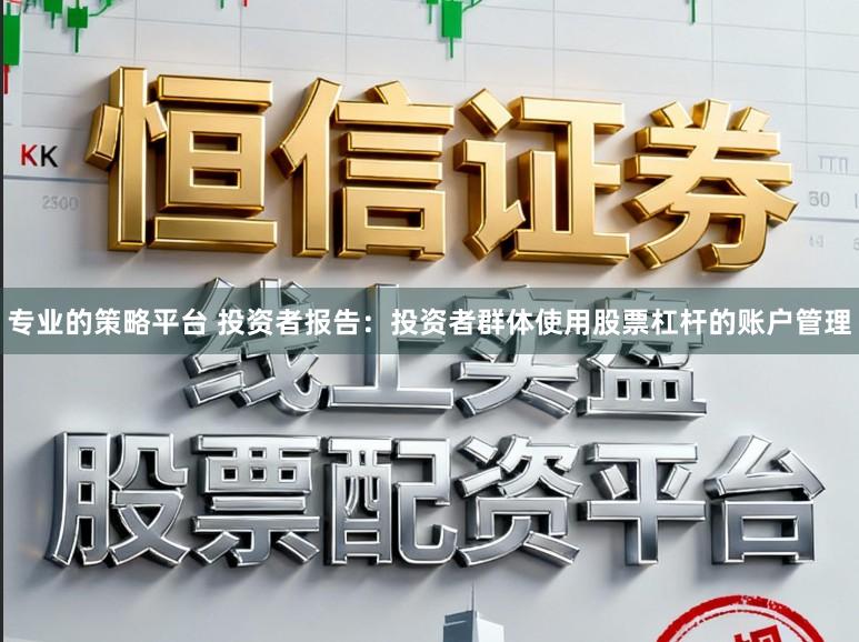 专业的策略平台 投资者报告：投资者群体使用股票杠杆的账户管理