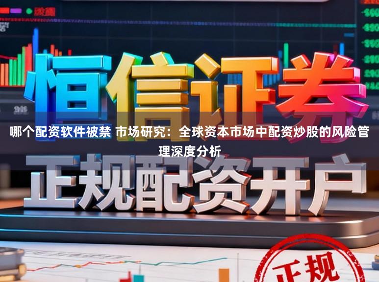 哪个配资软件被禁 市场研究：全球资本市场中配资炒股的风险管理深度分析