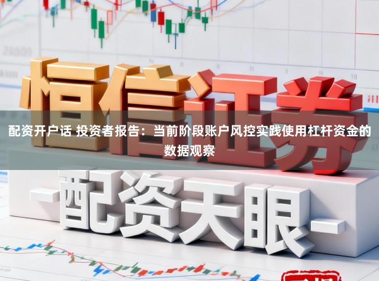 配资开户话 投资者报告：当前阶段账户风控实践使用杠杆资金的数据观察