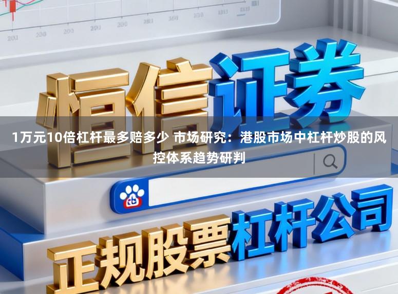 1万元10倍杠杆最多赔多少 市场研究:港股市场中杠杆炒股的风控体系趋势研判