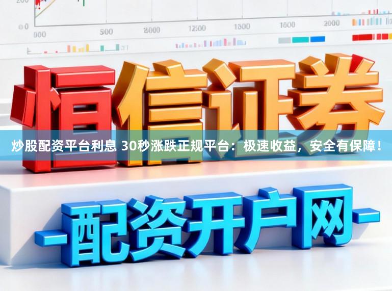 炒股配资平台利息 30秒涨跌正规平台：极速收益，安全有保障！