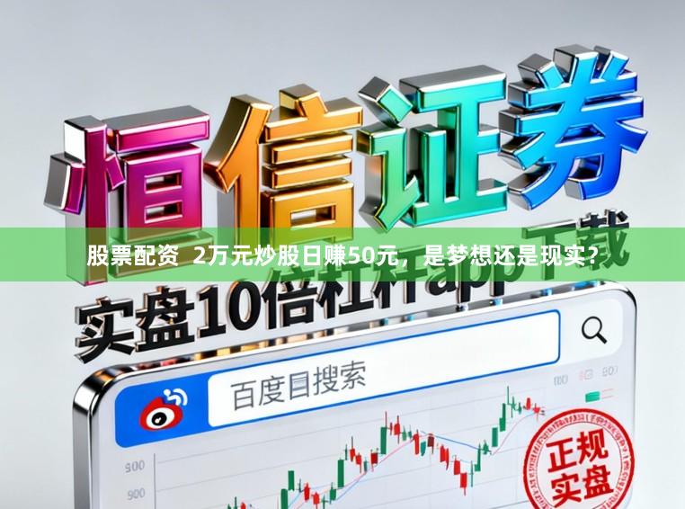股票配资  2万元炒股日赚50元，是梦想还是现实？