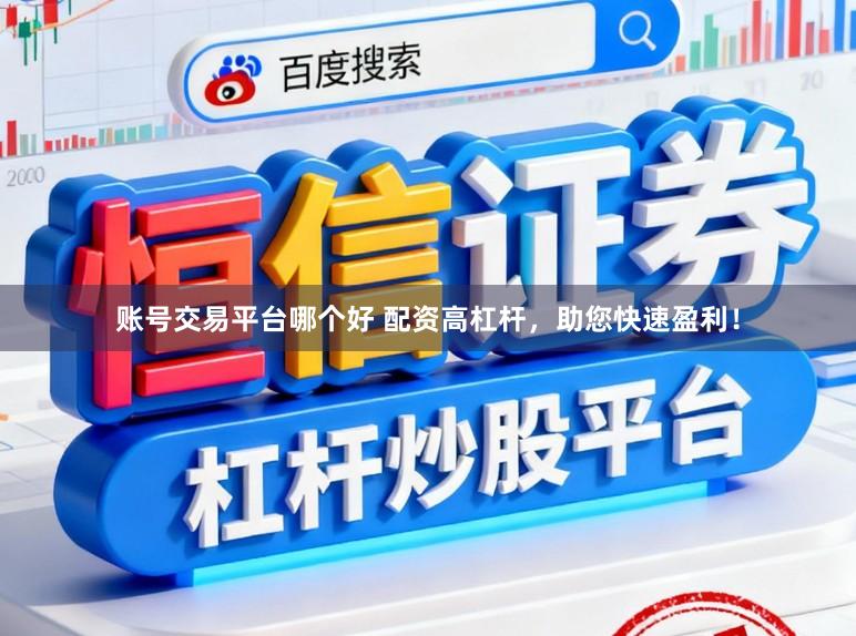 账号交易平台哪个好 配资高杠杆，助您快速盈利！