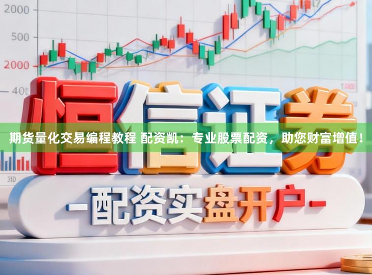 期货量化交易编程教程 配资凯:专业股票配资,助您财富增值!