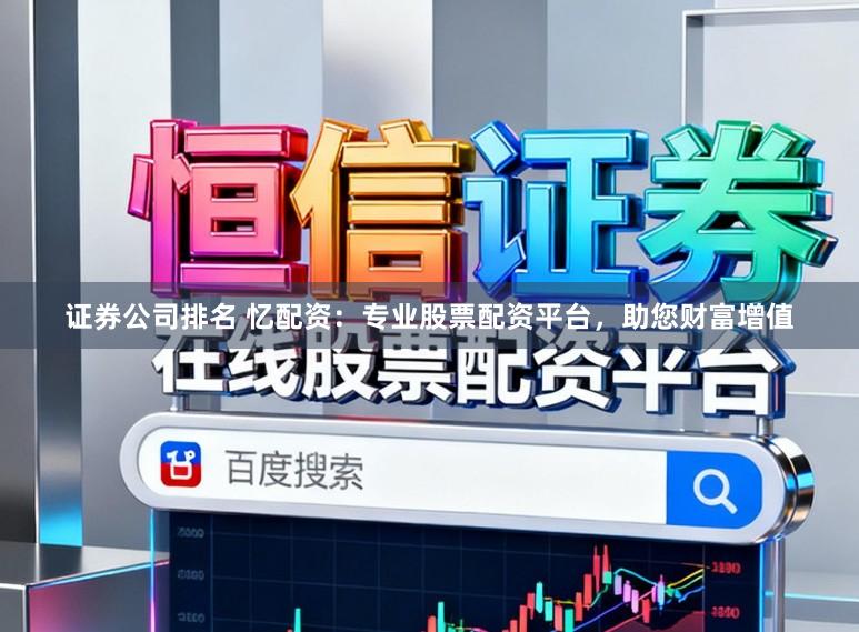 证券公司排名 忆配资:专业股票配资平台,助您财富增值