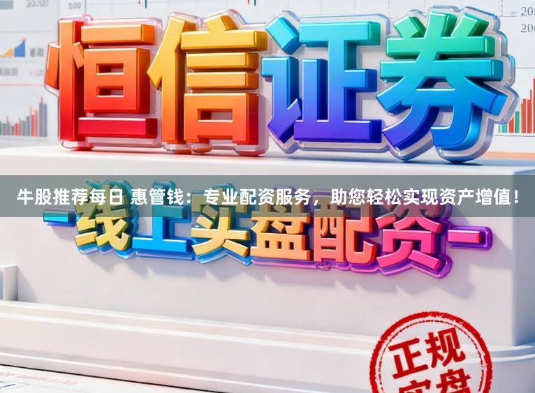 牛股推荐每日 惠管钱：专业配资服务，助您轻松实现资产增值！