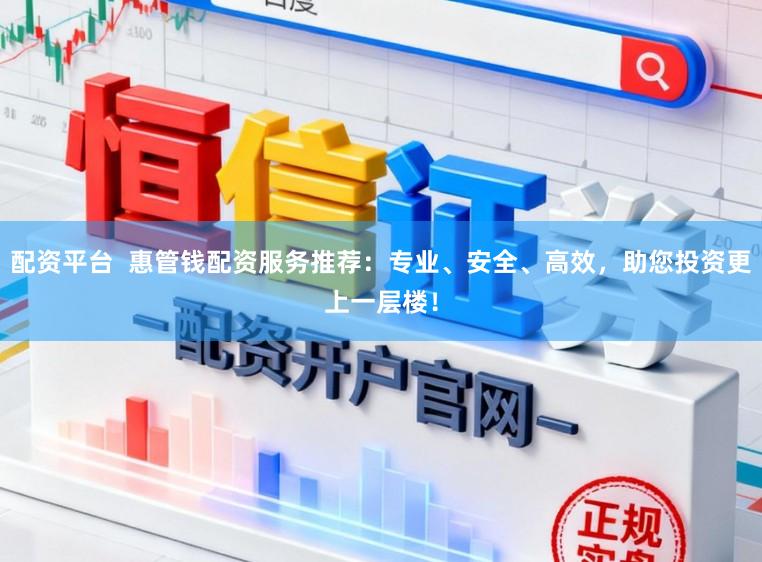 配资平台  惠管钱配资服务推荐：专业、安全、高效，助您投资更上一层楼！
