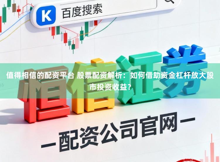 值得相信的配资平台 股票配资解析：如何借助资金杠杆放大股市投资收益？