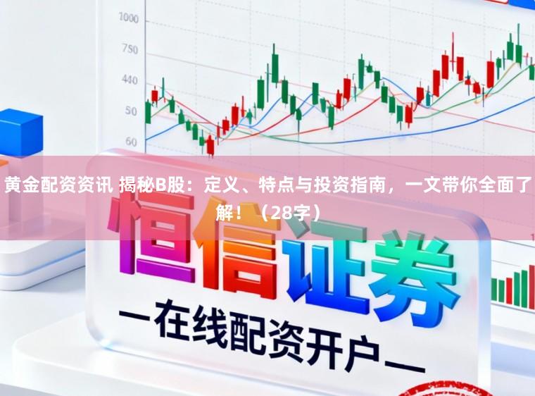 黄金配资资讯 揭秘B股：定义、特点与投资指南，一文带你全面了解！（28字）