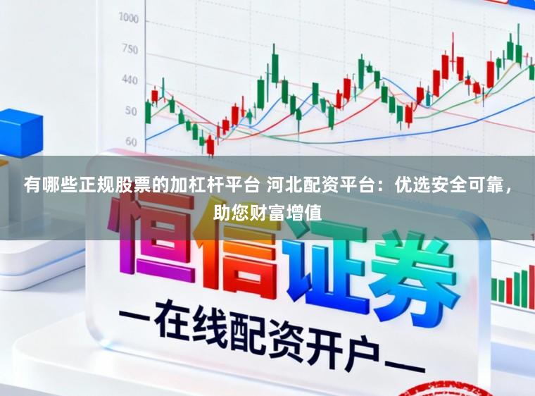 有哪些正规股票的加杠杆平台 河北配资平台：优选安全可靠，助您财富增值