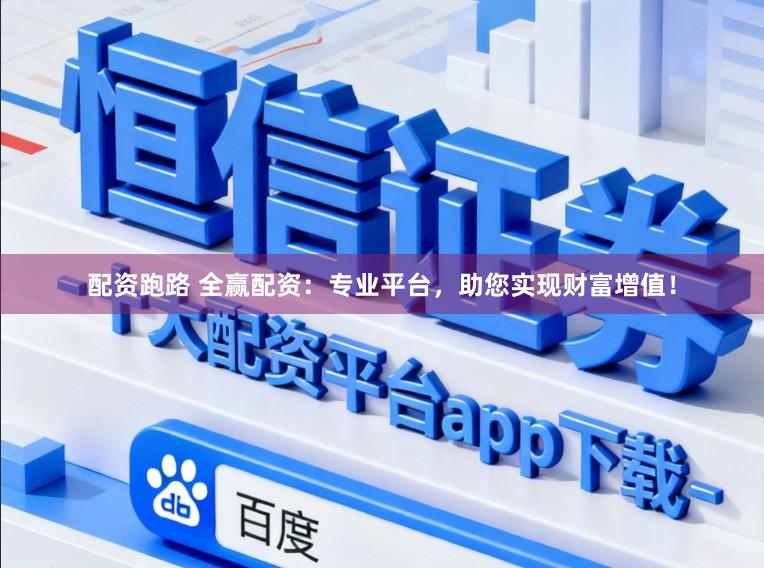 配资跑路 全赢配资：专业平台，助您实现财富增值！