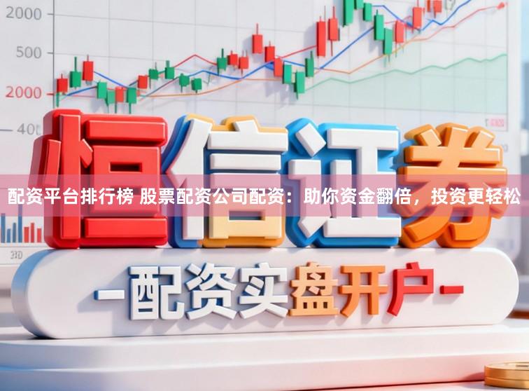 配资平台排行榜 股票配资公司配资：助你资金翻倍，投资更轻松