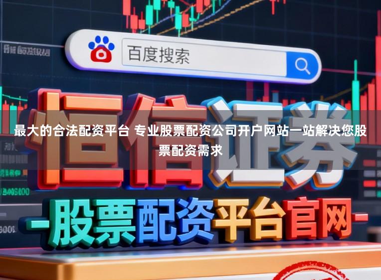 最大的合法配资平台 专业股票配资公司开户网站一站解决您股票配资需求