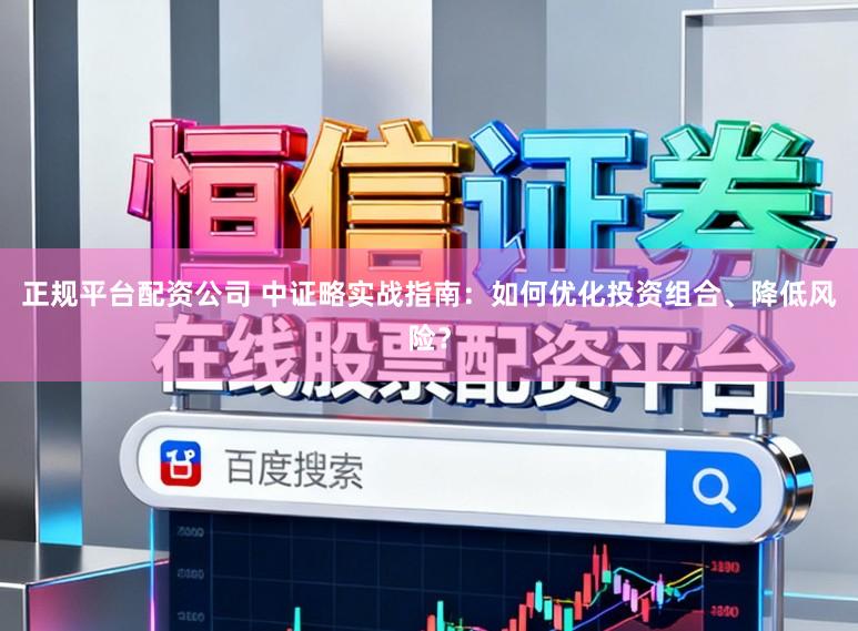 正规平台配资公司 中证略实战指南：如何优化投资组合、降低风险？
