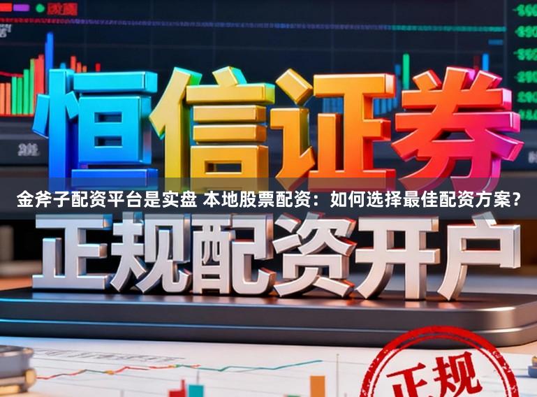 金斧子配资平台是实盘 本地股票配资：如何选择最佳配资方案？