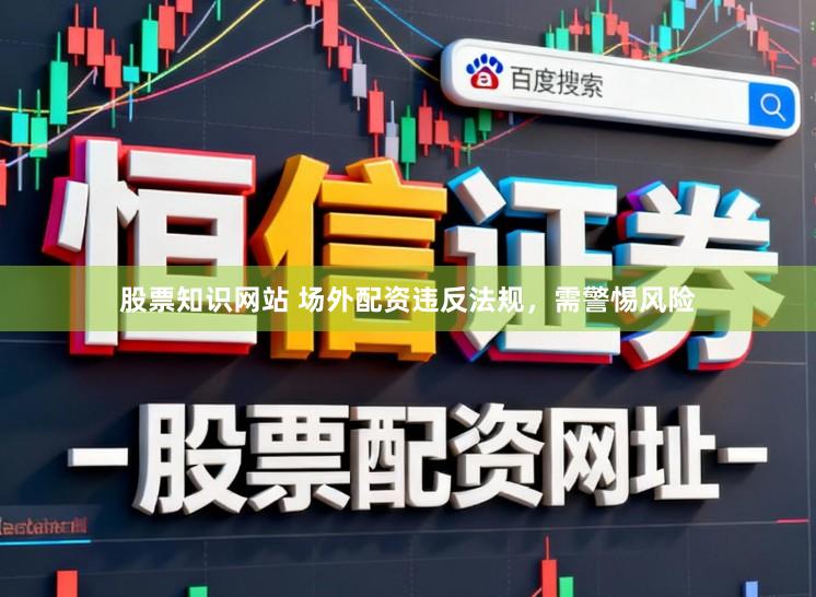 股票知识网站 场外配资违反法规，需警惕风险