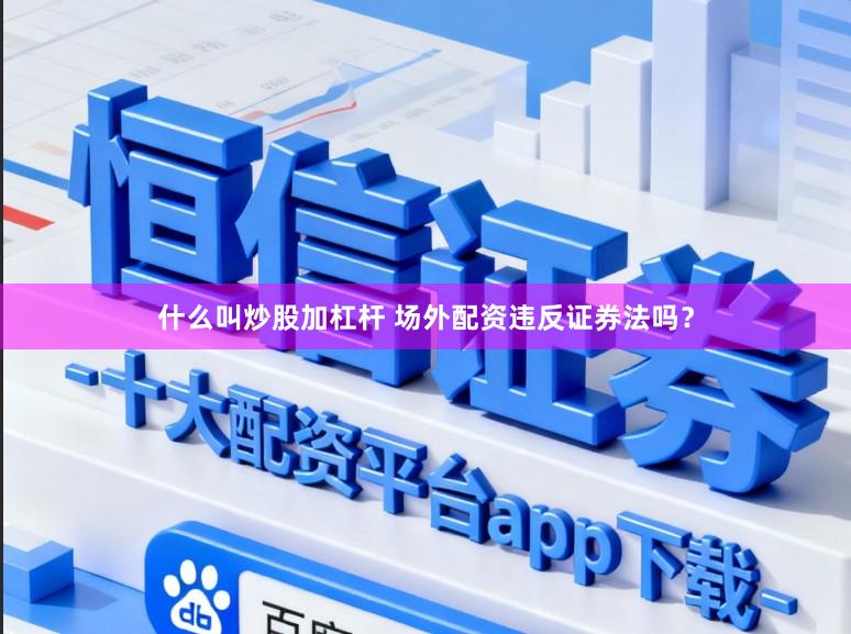 什么叫炒股加杠杆 场外配资违反证券法吗？
