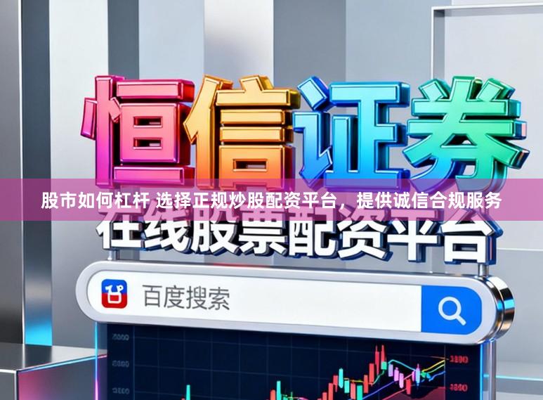 股市如何杠杆 选择正规炒股配资平台，提供诚信合规服务