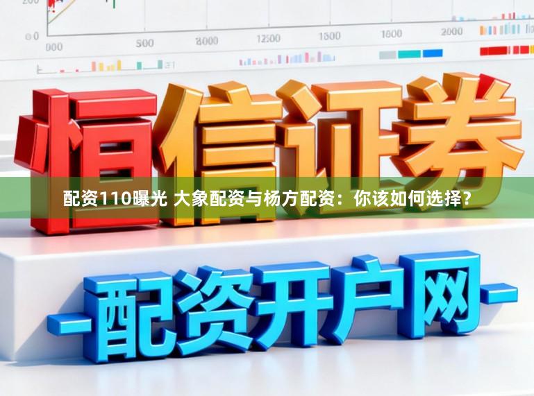 配资110曝光 大象配资与杨方配资：你该如何选择？