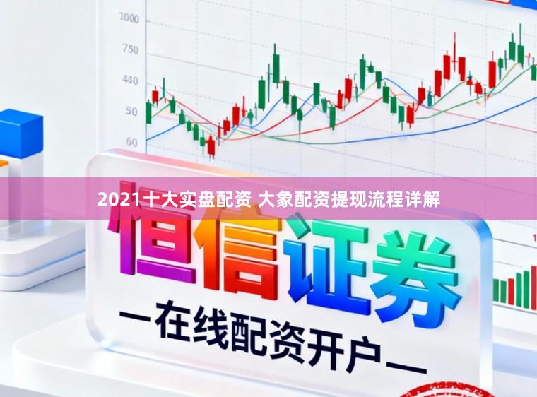 2021十大实盘配资 大象配资提现流程详解