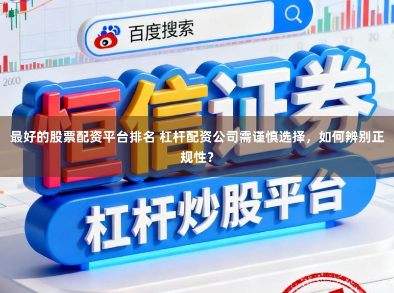 最好的股票配资平台排名 杠杆配资公司需谨慎选择，如何辨别正规性？