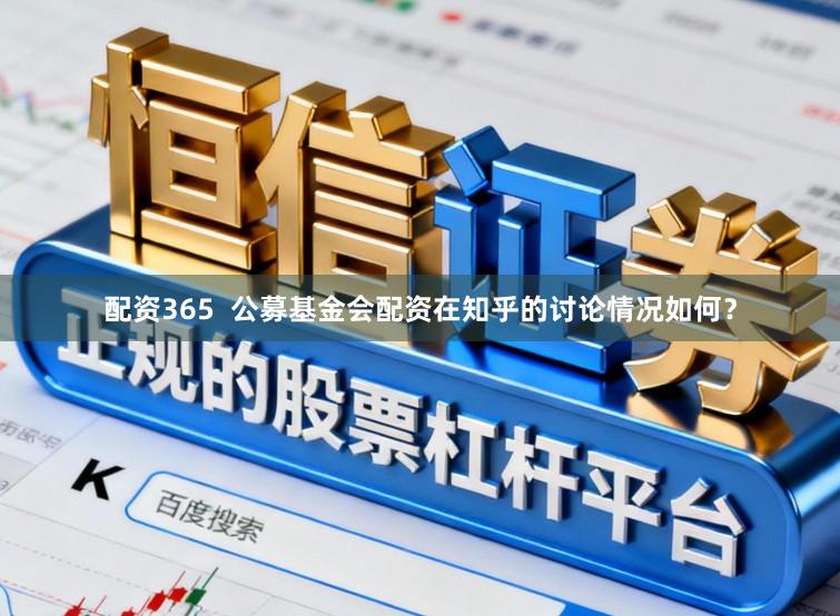 配资365  公募基金会配资在知乎的讨论情况如何？