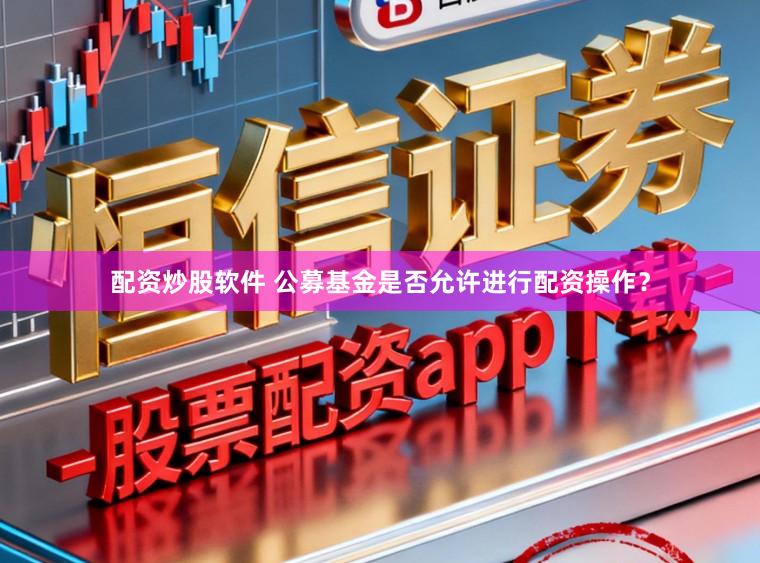 配资炒股软件 公募基金是否允许进行配资操作？
