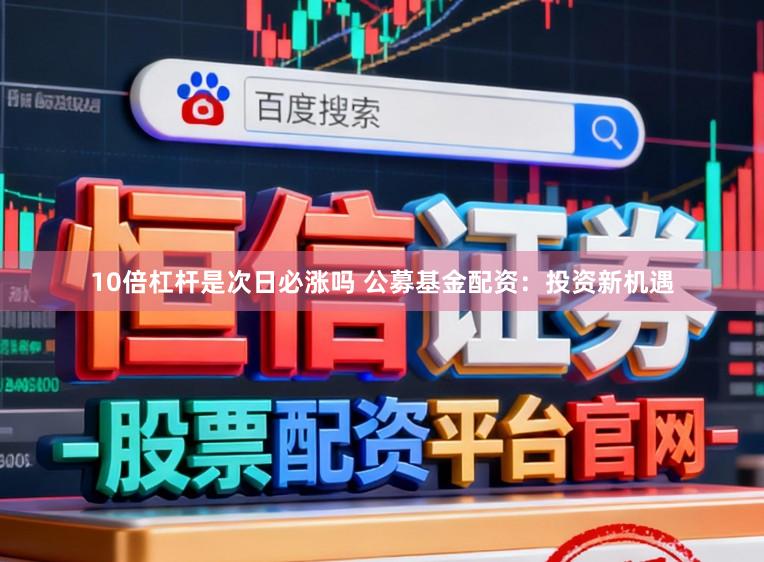 10倍杠杆是次日必涨吗 公募基金配资：投资新机遇