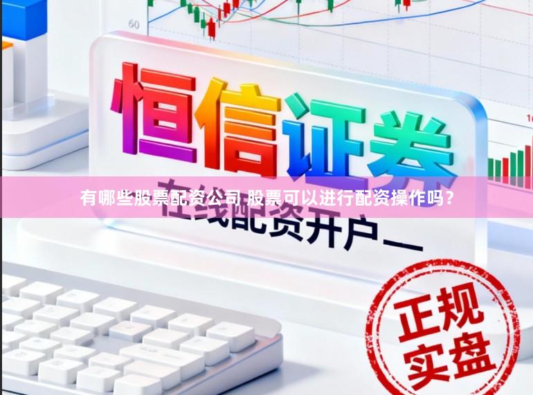 有哪些股票配资公司 股票可以进行配资操作吗？