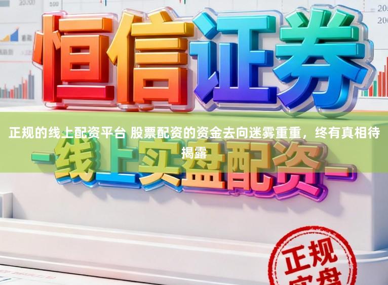 正规的线上配资平台 股票配资的资金去向迷雾重重,终有真相待揭露