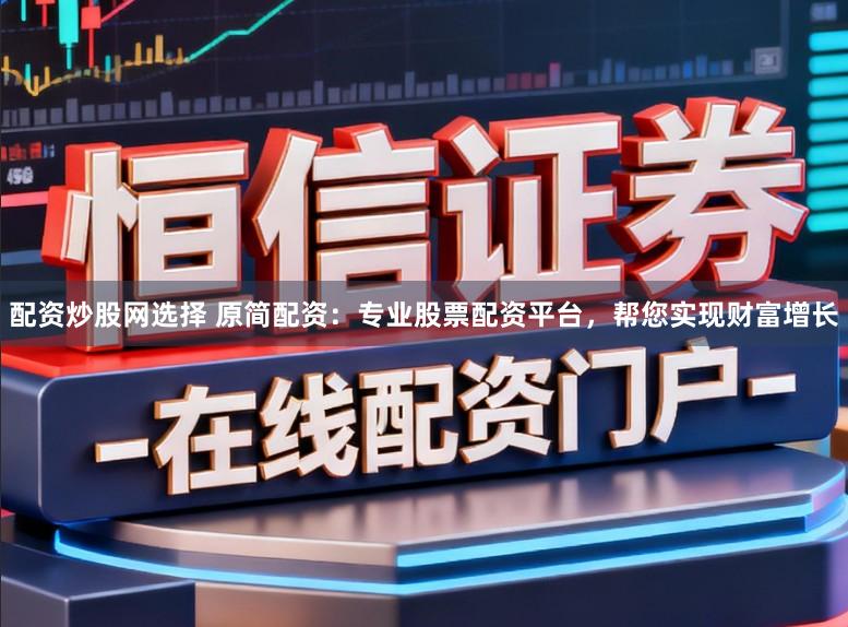 配资炒股网选择 原简配资：专业股票配资平台，帮您实现财富增长