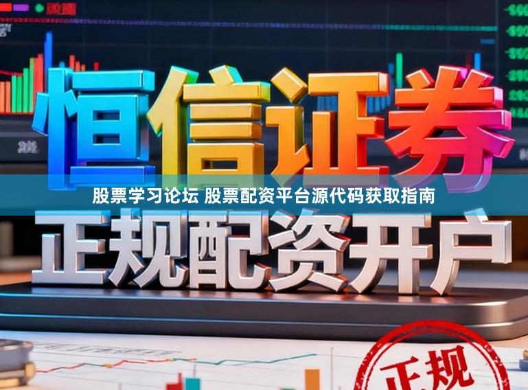 股票学习论坛 股票配资平台源代码获取指南