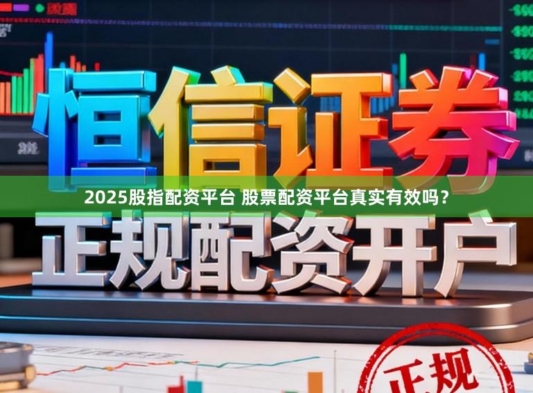 2025股指配资平台 股票配资平台真实有效吗?