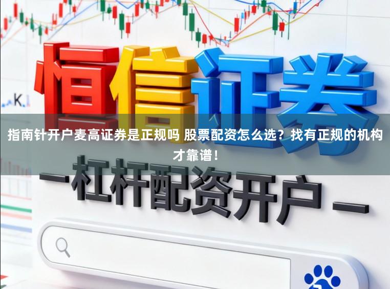 指南针开户麦高证券是正规吗 股票配资怎么选？找有正规的机构才靠谱！