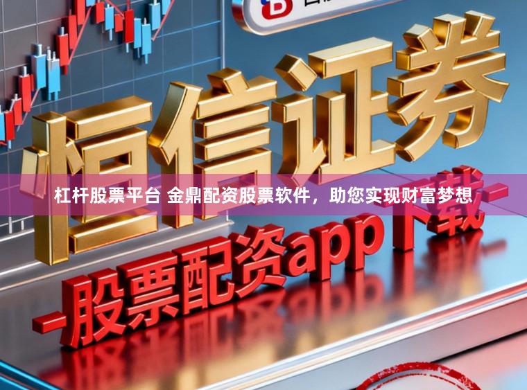 杠杆股票平台 金鼎配资股票软件，助您实现财富梦想