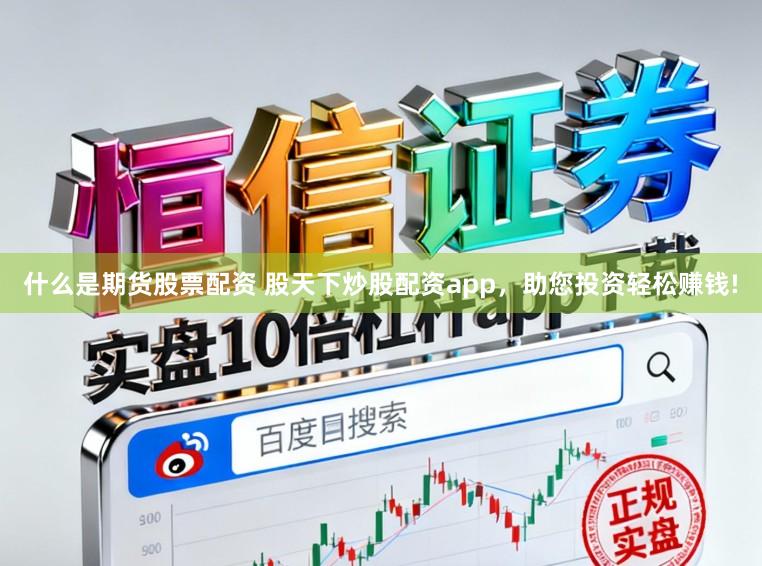 什么是期货股票配资 股天下炒股配资app，助您投资轻松赚钱!