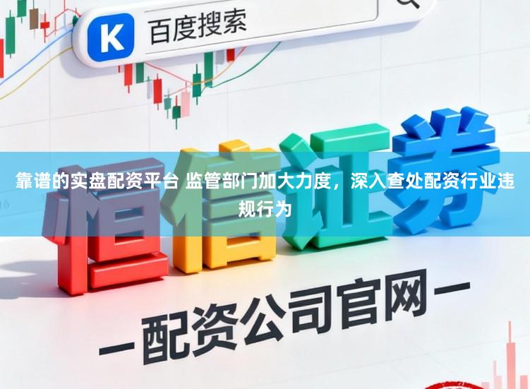 靠谱的实盘配资平台 监管部门加大力度,深入查处配资行业违规行为