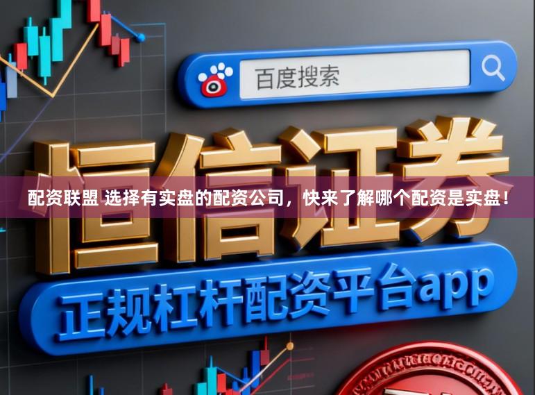 配资联盟 选择有实盘的配资公司，快来了解哪个配资是实盘！