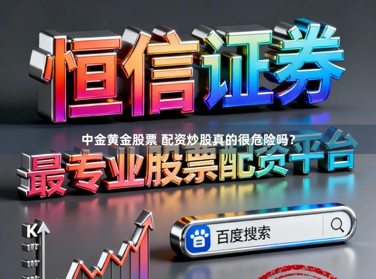 中金黄金股票 配资炒股真的很危险吗？