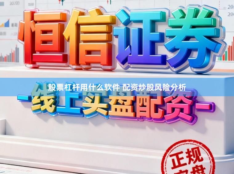 股票杠杆用什么软件 配资炒股风险分析