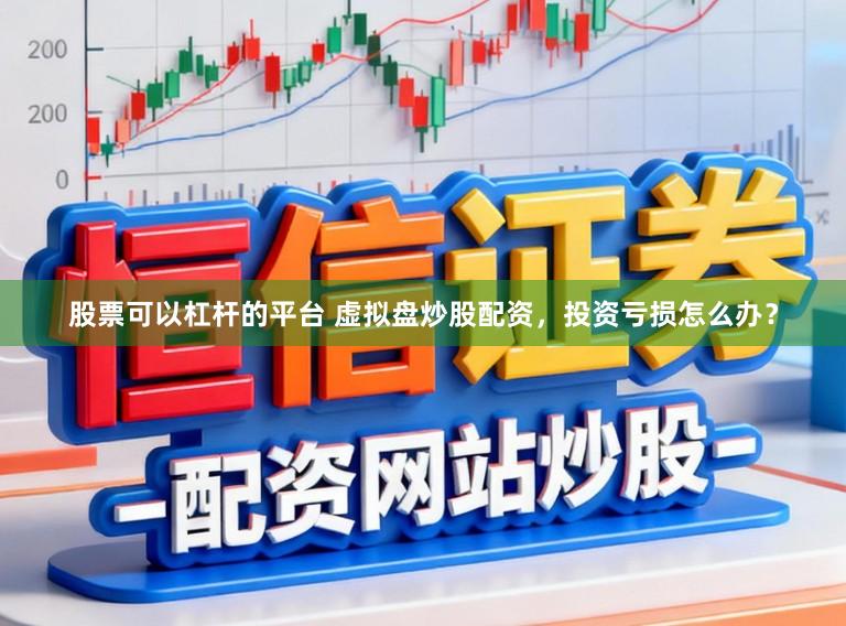股票可以杠杆的平台 虚拟盘炒股配资，投资亏损怎么办？