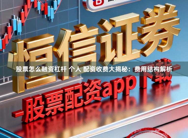 股票怎么融资杠杆 个人 配资收费大揭秘：费用结构解析